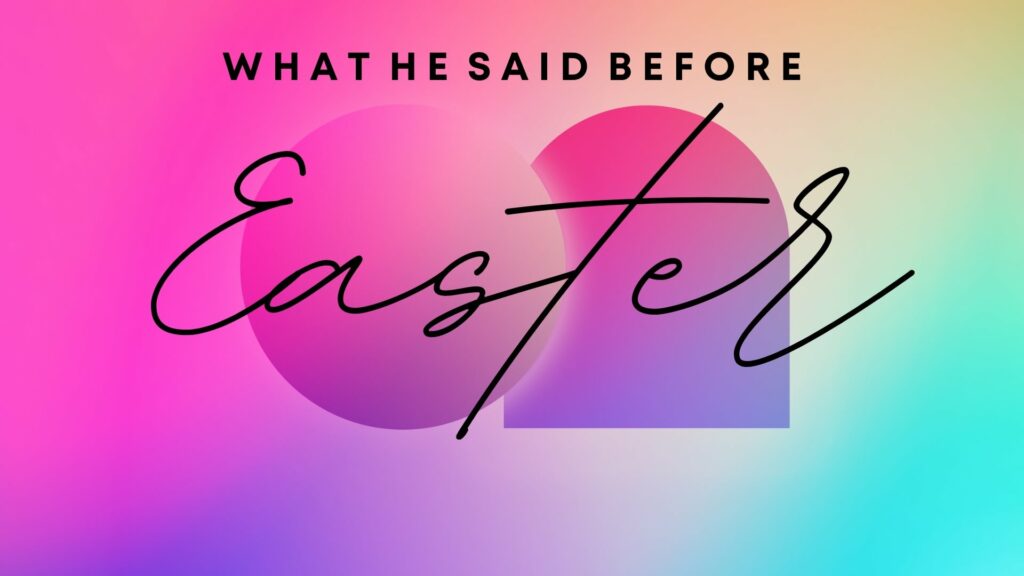 What He Said Before Easter